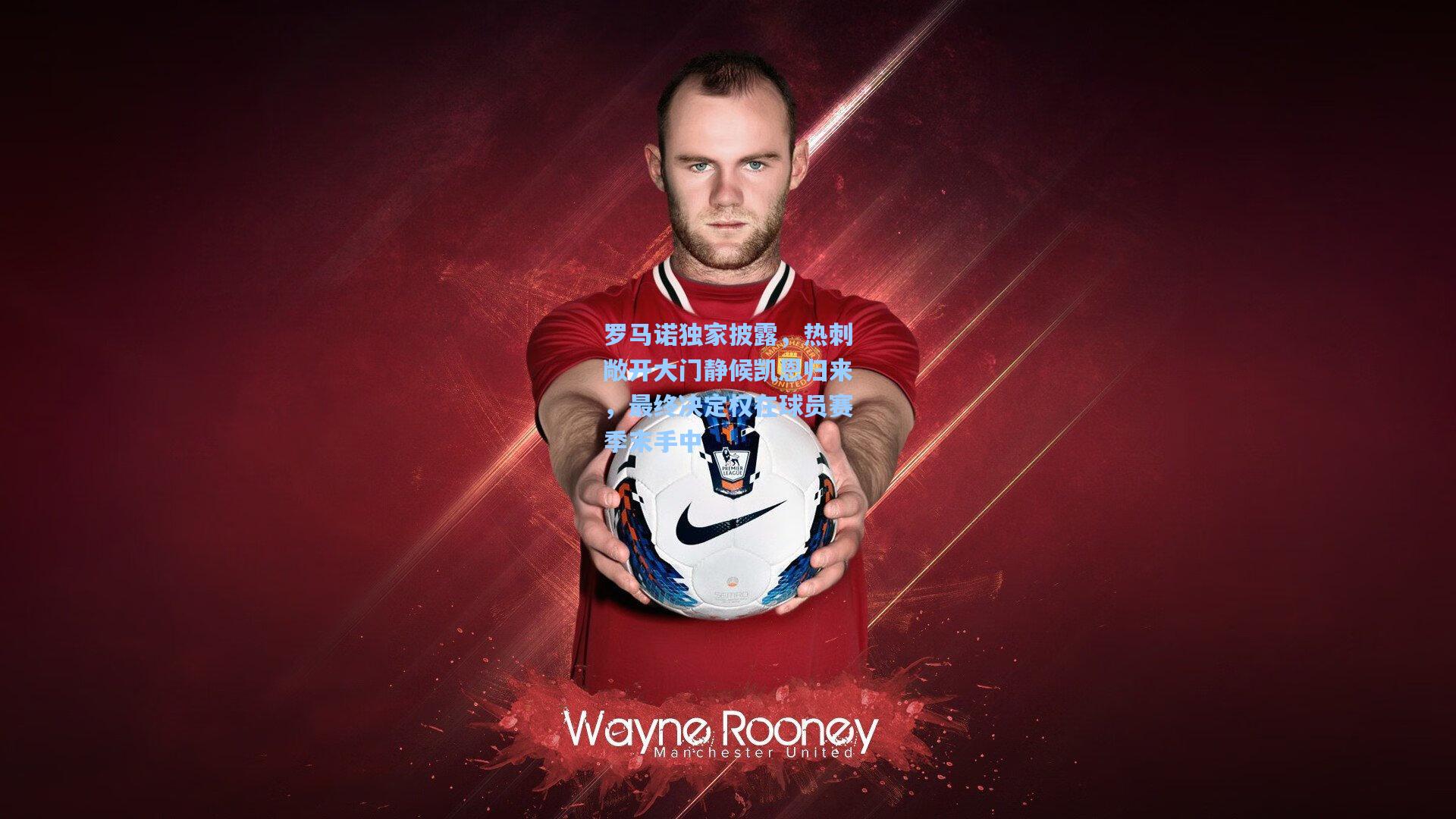 罗马诺独家披露，热刺敞开大门静候凯恩归来，最终决定权在球员赛季末手中