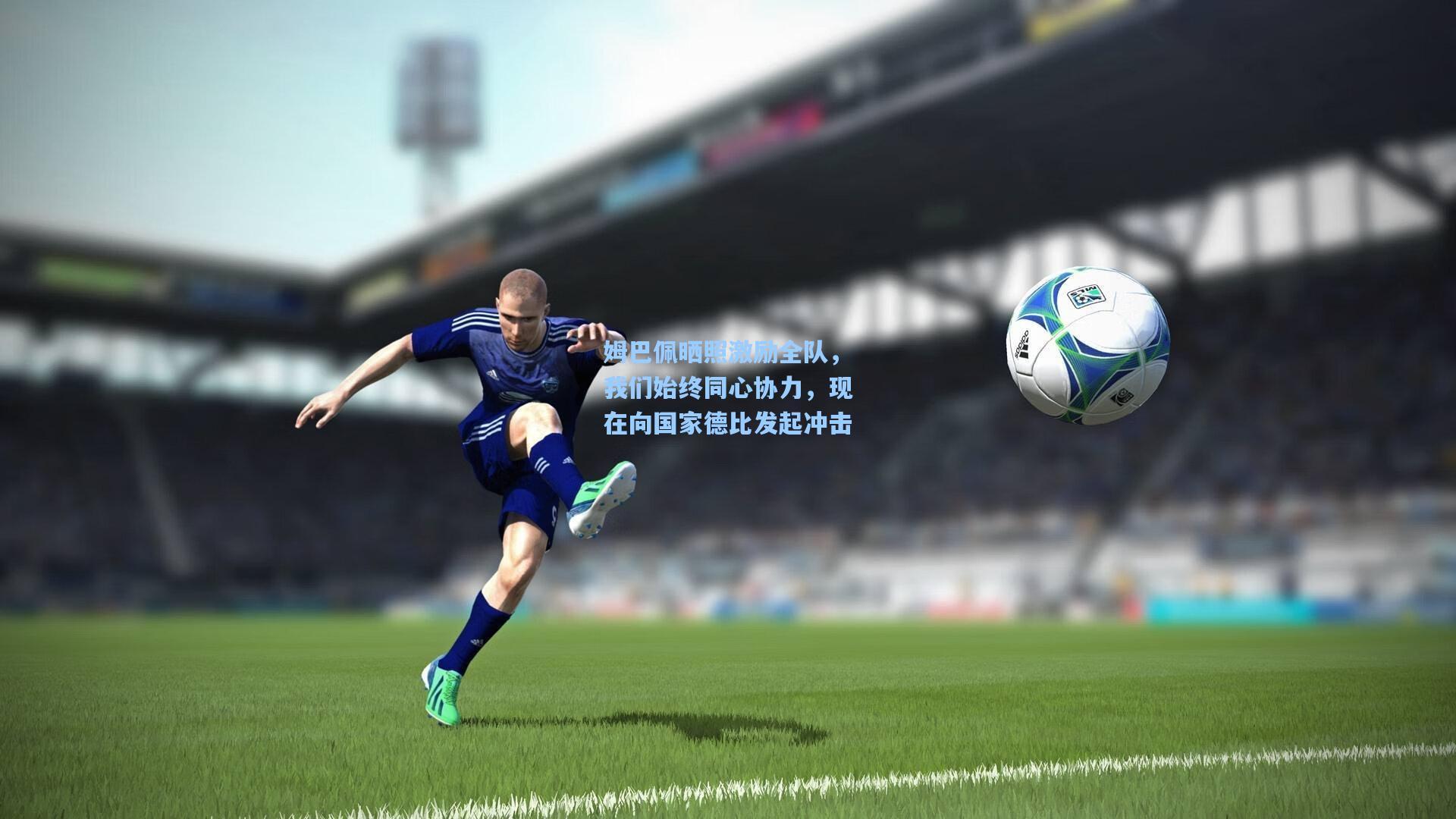 姆巴佩晒照激励全队，我们始终同心协力，现在向国家德比发起冲击