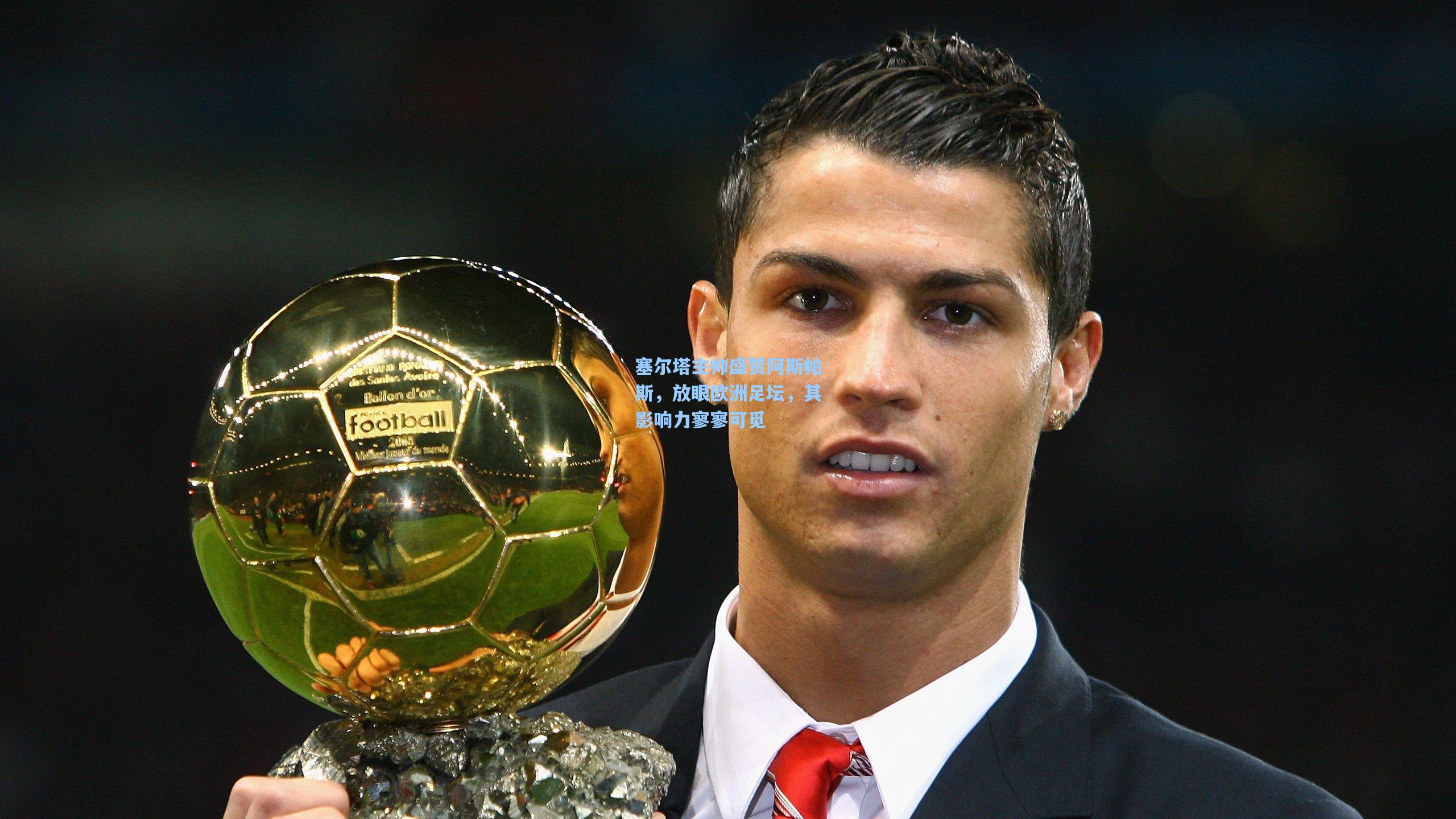 塞尔塔主帅盛赞阿斯帕斯，放眼欧洲足坛，其影响力寥寥可觅