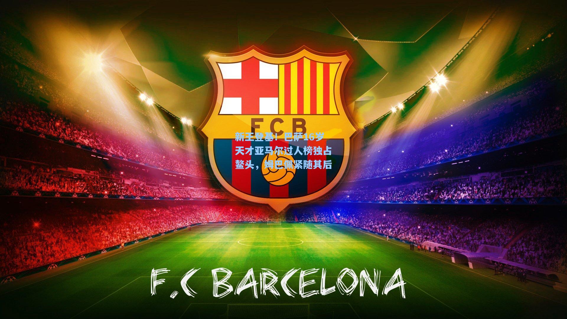 新王登基！巴萨16岁天才亚马尔过人榜独占鳌头，姆巴佩紧随其后