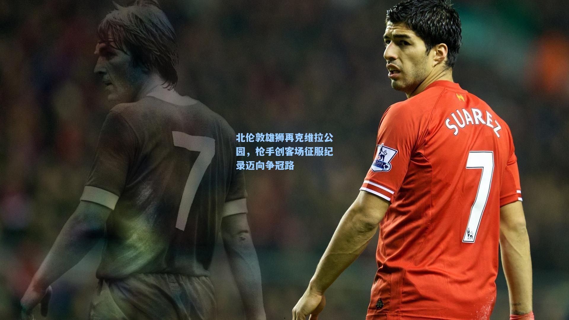 北伦敦雄狮再克维拉公园，枪手创客场征服纪录迈向争冠路