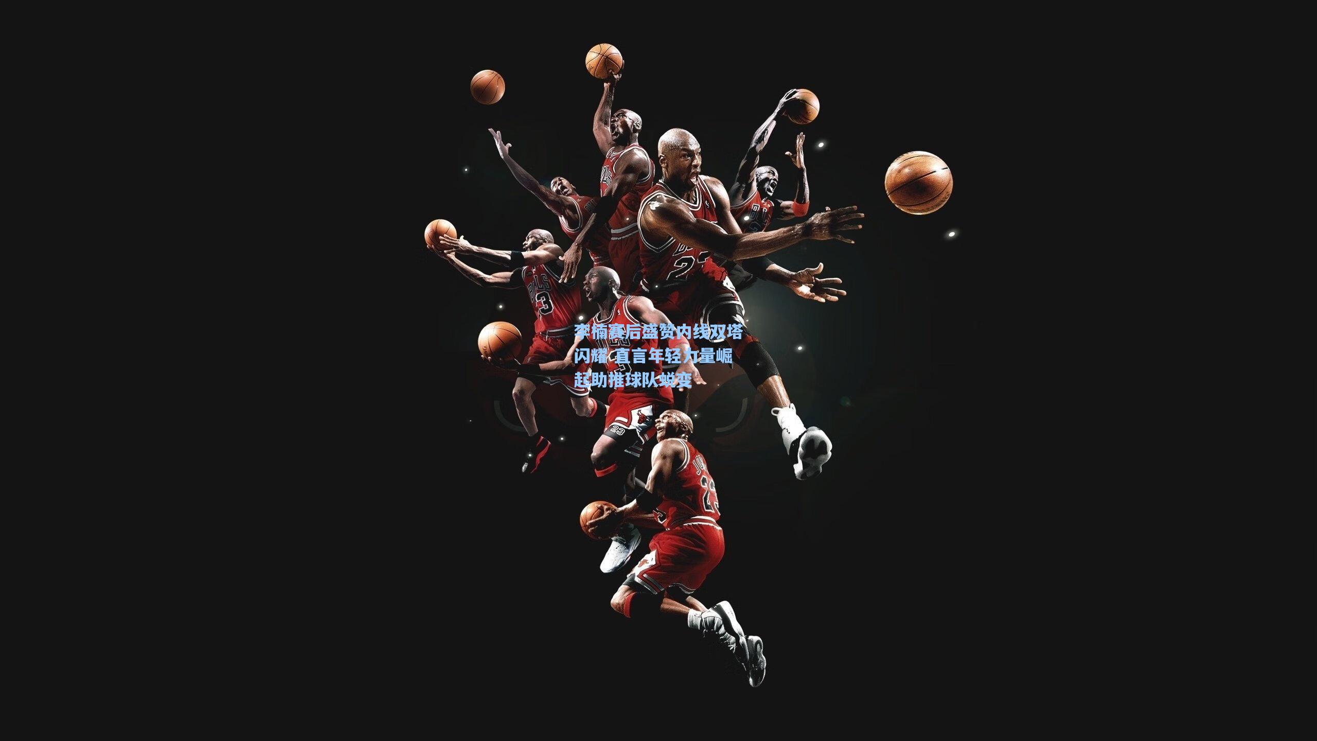 李楠赛后盛赞内线双塔闪耀 直言年轻力量崛起助推球队蜕变