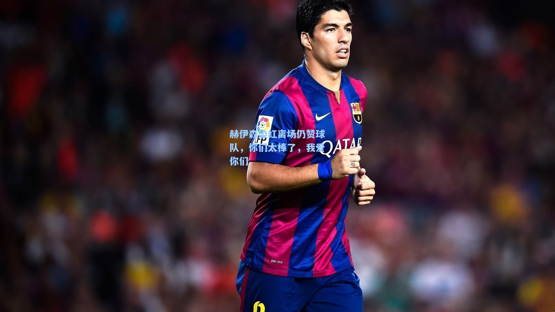 赫伊森染红离场仍赞球队，你们太棒了，我爱你们