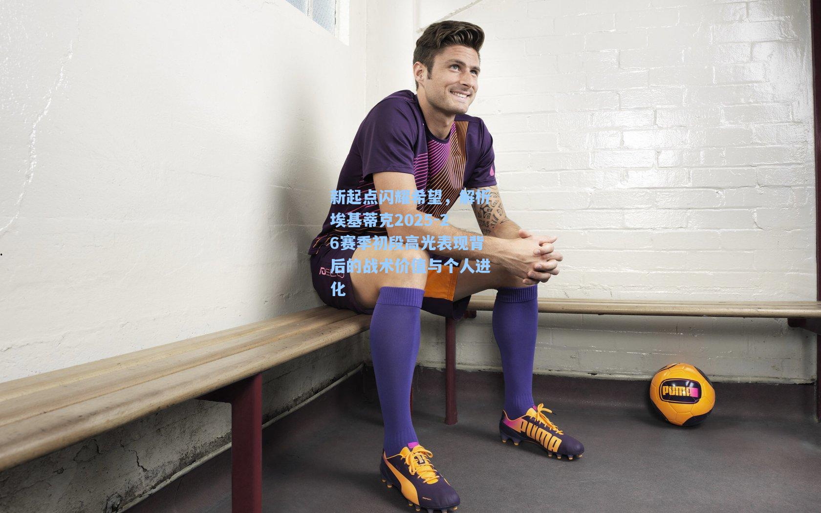 新起点闪耀希望，解析埃基蒂克2025-26赛季初段高光表现背后的战术价值与个人进化