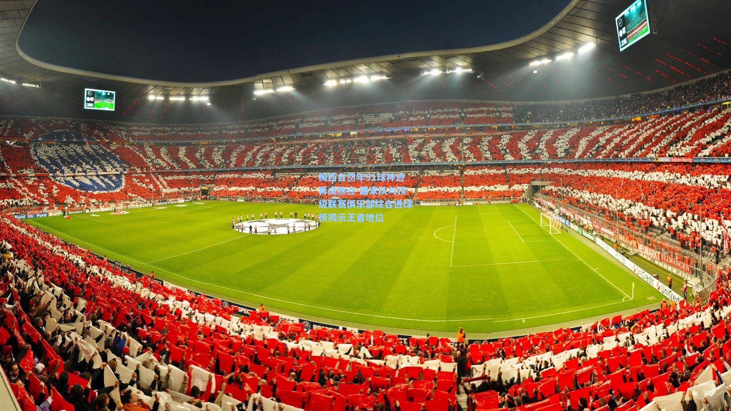 梅西自然年91球神迹再成焦点 国家队与顶级联赛俱乐部综合进球榜揭示王者地位