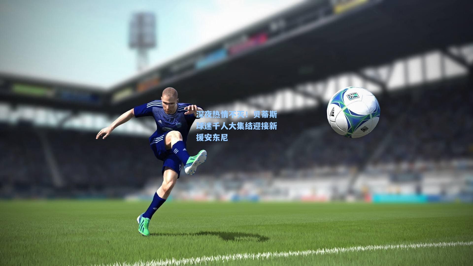 深夜热情不灭！贝蒂斯球迷千人大集结迎接新援安东尼